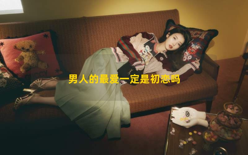 男人的最爱一定是初恋吗