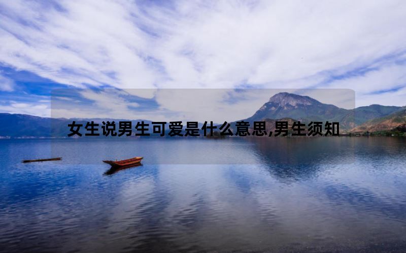 女生说男生可爱是什么意思,男生须知